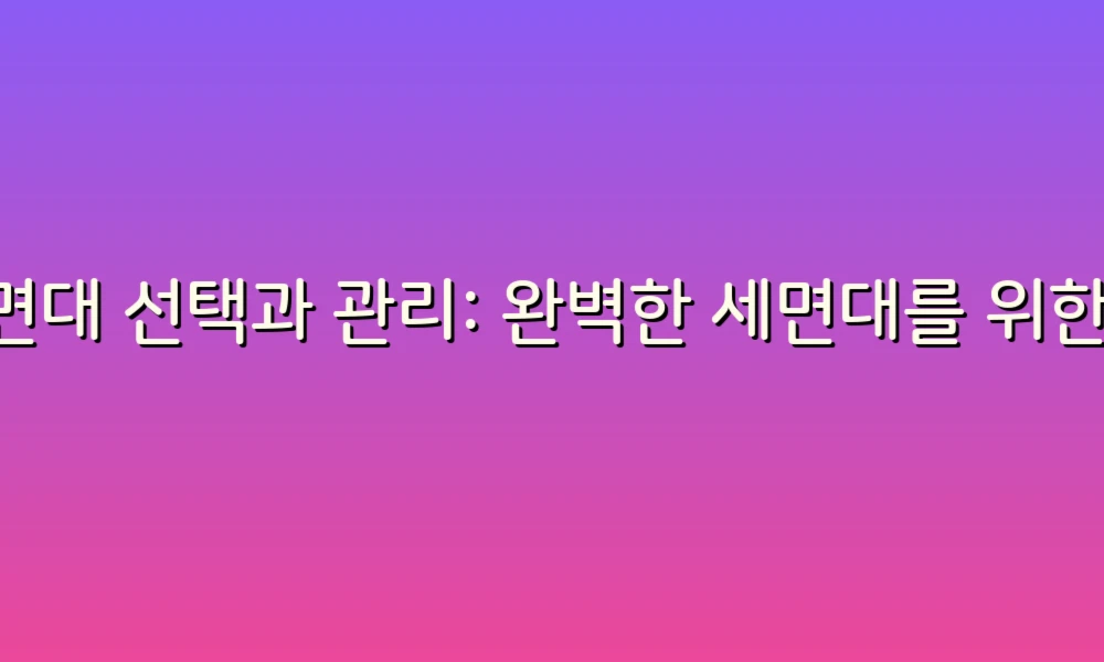 세면대 선택과 관리: 완벽한 세면대를 위한 가이드!