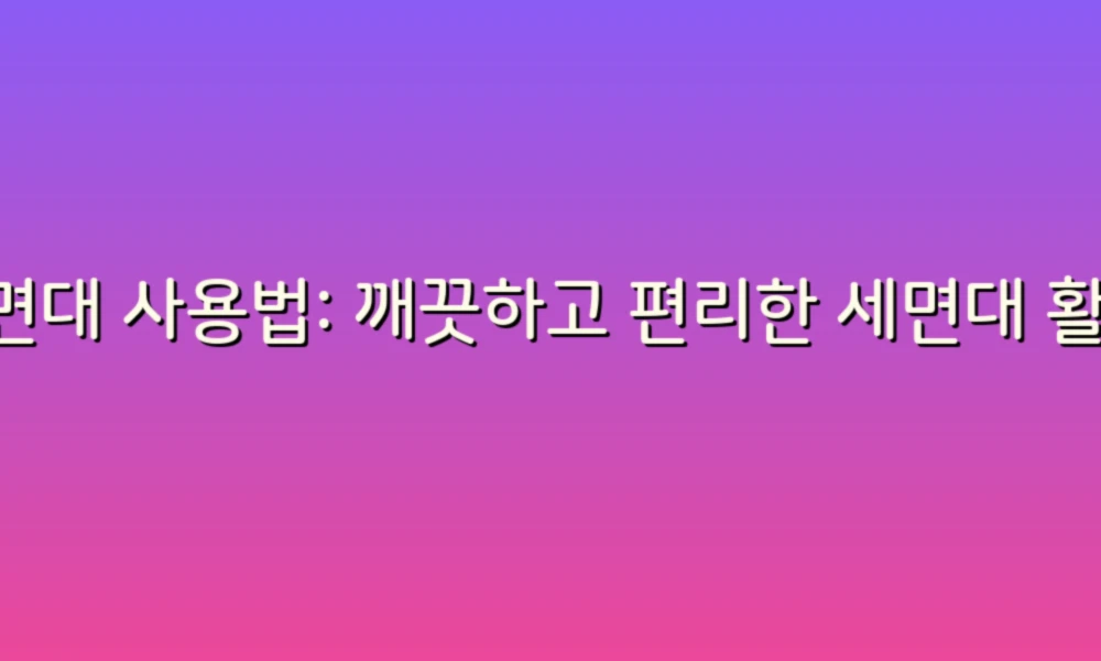 세면대 사용법: 깨끗하고 편리한 세면대 활용 팁!