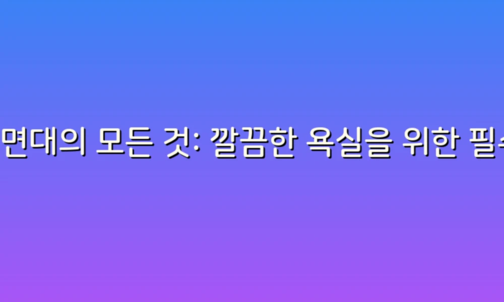 세면대의 모든 것: 깔끔한 욕실을 위한 필수 아이템!