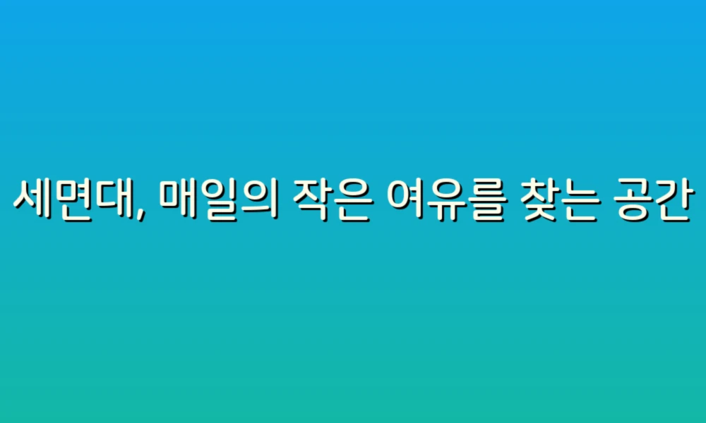 세면대, 매일의 작은 여유를 찾는 공간