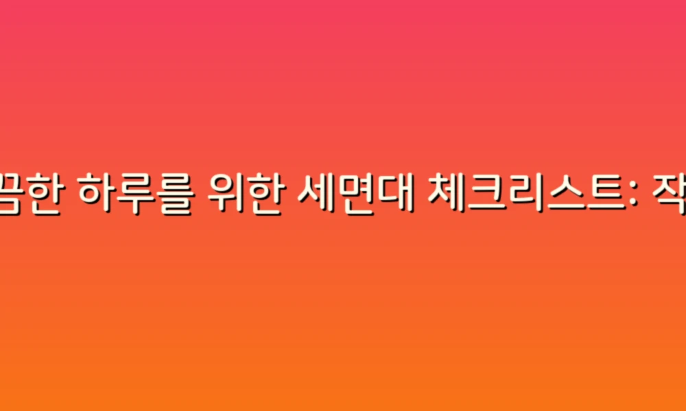 깔끔한 하루를 위한 세면대 체크리스트: 작은 습관으로 큰 변화를!