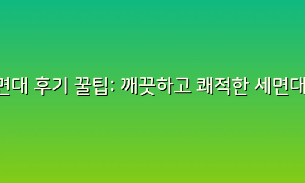 세면대 후기 꿀팁: 깨끗하고 쾌적한 세면대 관리 비법 공개!