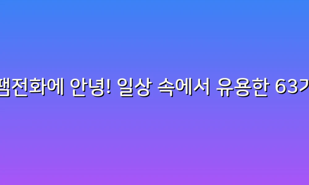스팸전화에 안녕! 일상 속에서 유용한 63가지 꿀팁