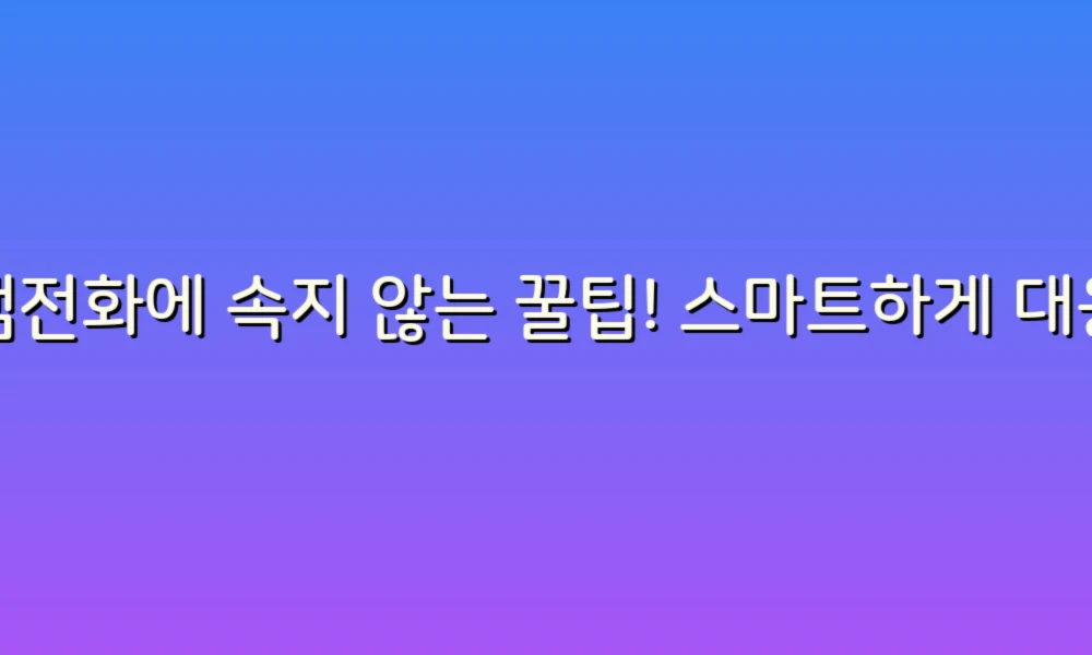 스팸전화에 속지 않는 꿀팁! 스마트하게 대응하는 방법
