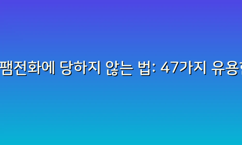 스팸전화에 당하지 않는 법: 47가지 유용한 팁!