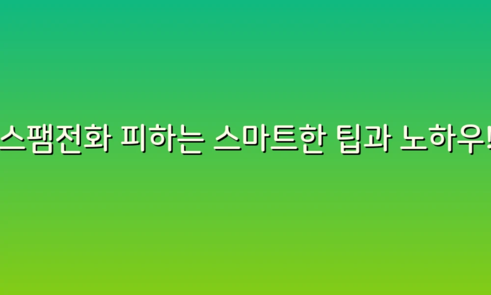 스팸전화 피하는 스마트한 팁과 노하우!