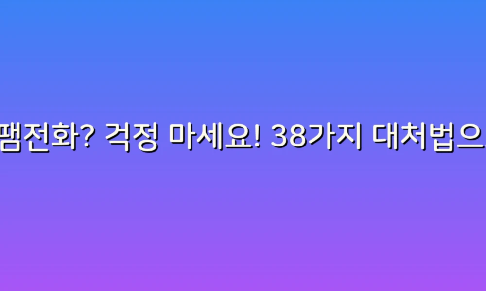 스팸전화? 걱정 마세요! 38가지 대처법으로 스마트하게 대응하자!