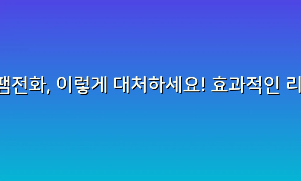 스팸전화, 이렇게 대처하세요! 효과적인 리뷰 4가지