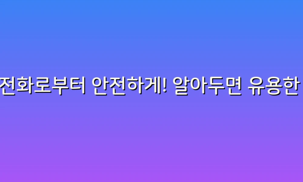 스팸전화로부터 안전하게! 알아두면 유용한 스팸전화 리스트 13가지