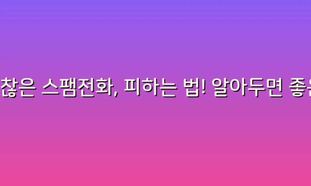 귀찮은 스팸전화, 피하는 법! 알아두면 좋은 6가지 리스트