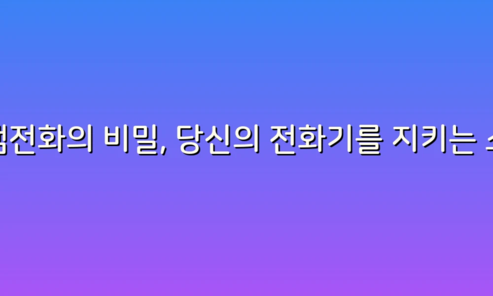 스팸전화의 비밀, 당신의 전화기를 지키는 스마트한 팁!
