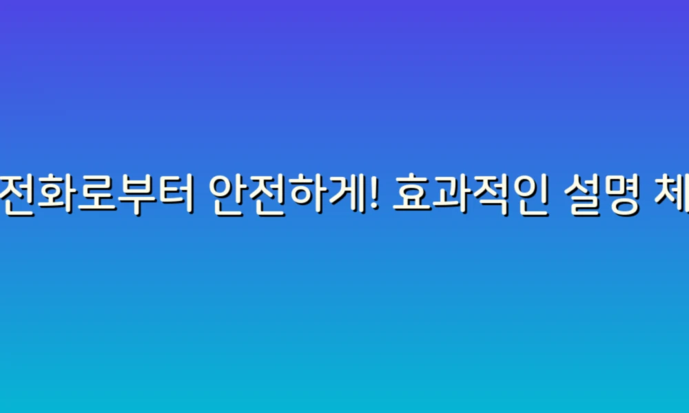 스팸전화로부터 안전하게! 효과적인 설명 체크리스트로 불편함 줄이기