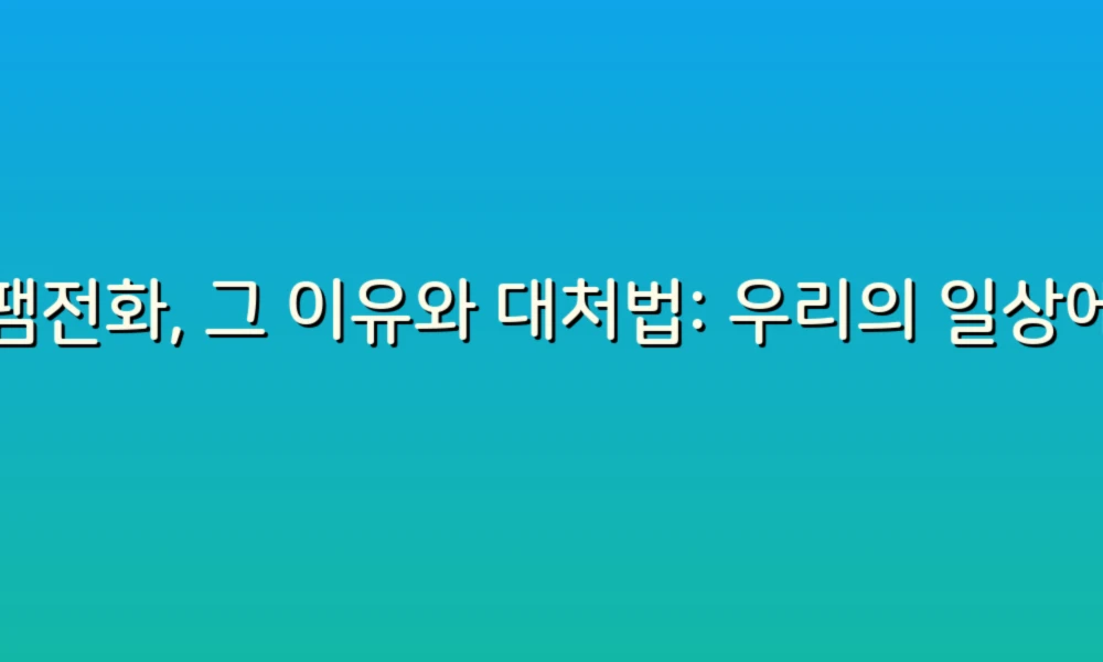 스팸전화, 그 이유와 대처법: 우리의 일상에서 왜 계속 나타나는 걸까?