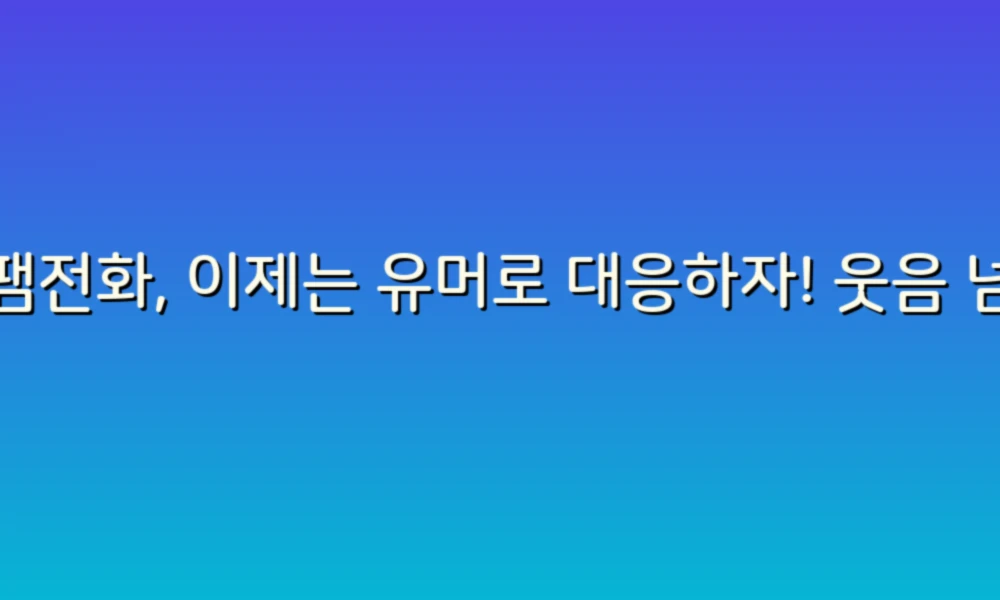 스팸전화, 이제는 유머로 대응하자! 웃음 넘치는 스팸전화 아이디어 모음