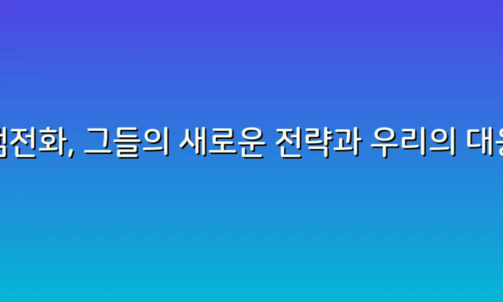 스팸전화, 그들의 새로운 전략과 우리의 대응법!