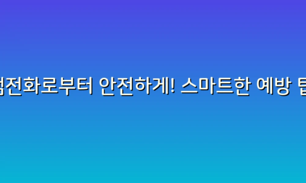스팸전화로부터 안전하게! 스마트한 예방 팁 총정리