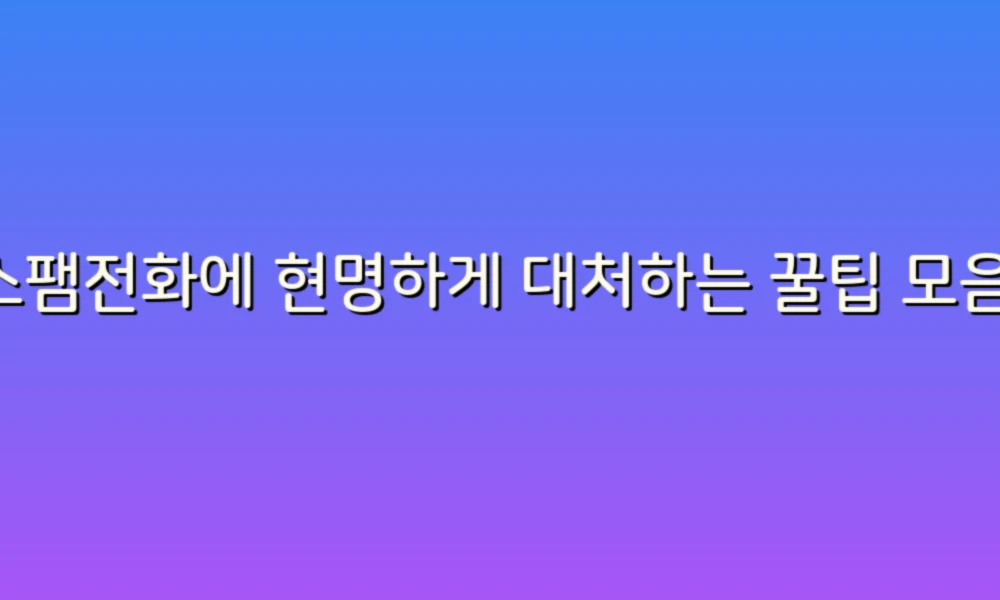 스팸전화에 현명하게 대처하는 꿀팁 모음!