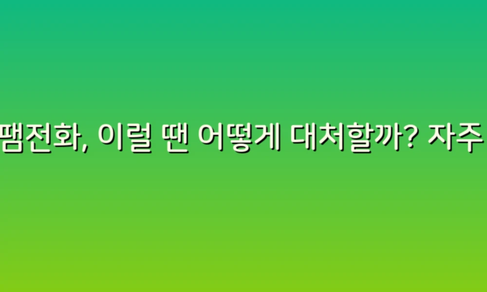 스팸전화, 이럴 땐 어떻게 대처할까? 자주 묻는 질문 10가지!