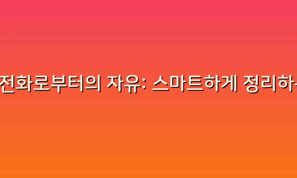 스팸전화로부터의 자유: 스마트하게 정리하는 방법!