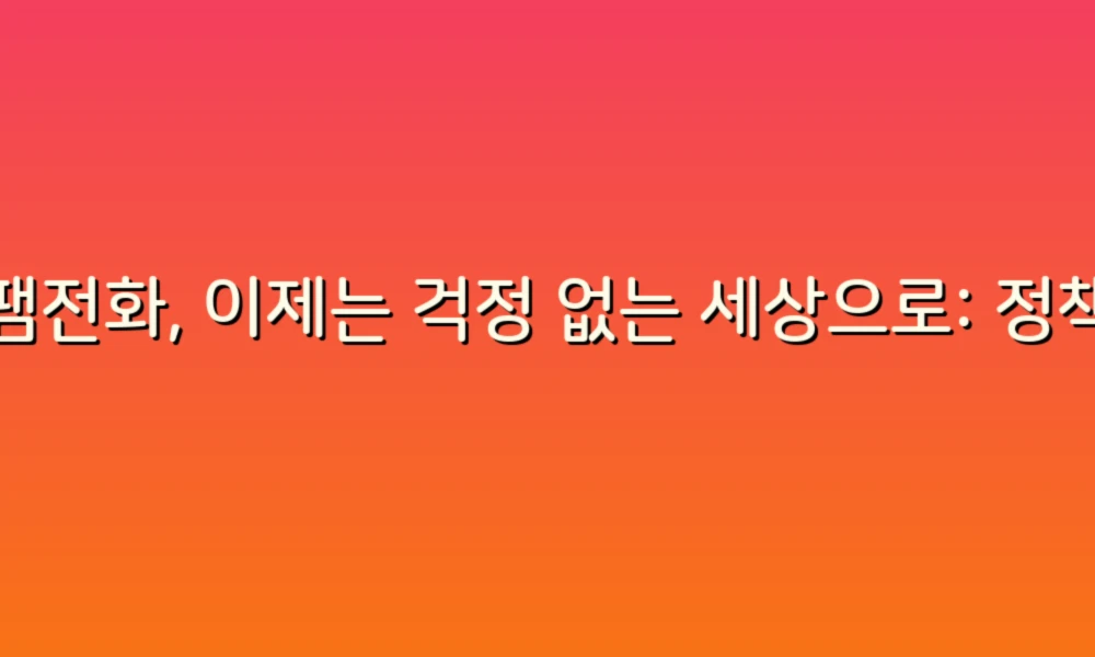 스팸전화, 이제는 걱정 없는 세상으로: 정책과 대처법 안내