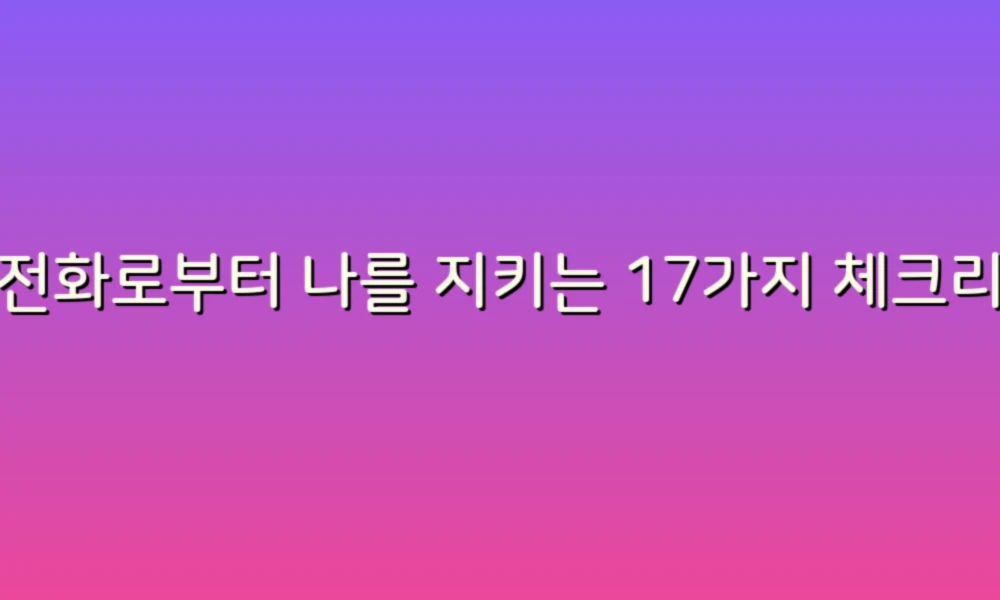 스팸전화로부터 나를 지키는 17가지 체크리스트!