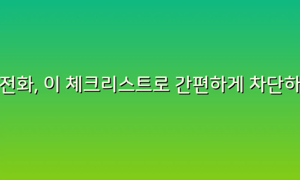스팸전화, 이 체크리스트로 간편하게 차단하세요!
