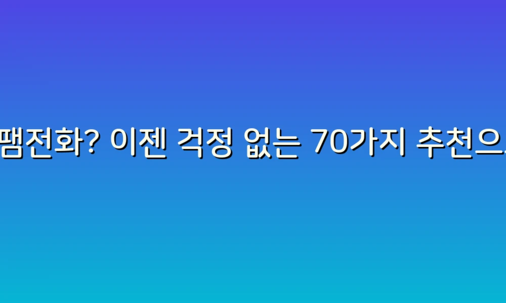 스팸전화? 이젠 걱정 없는 70가지 추천으로 전화번호 관리하기!