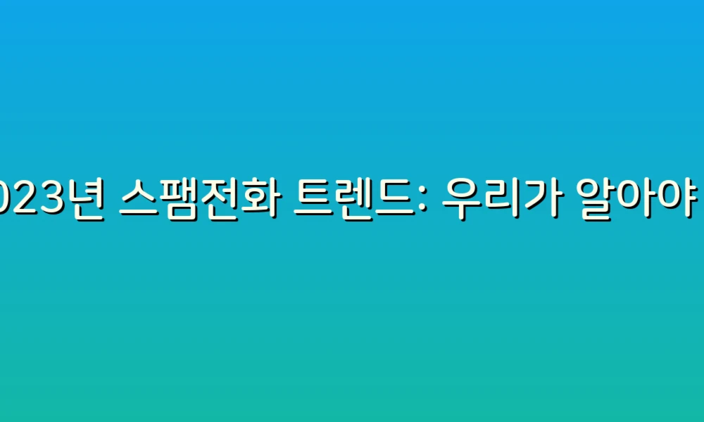 2023년 스팸전화 트렌드: 우리가 알아야 할 75가지 핵심 포인트!