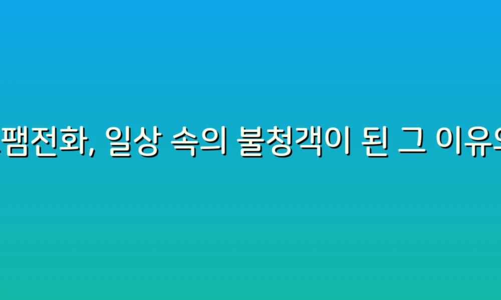 스팸전화, 일상 속의 불청객이 된 그 이유와 대처법!