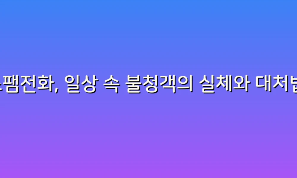 스팸전화, 일상 속 불청객의 실체와 대처법!