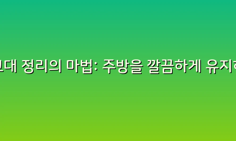 싱크대 정리의 마법: 주방을 깔끔하게 유지하는 꿀팁 모음!