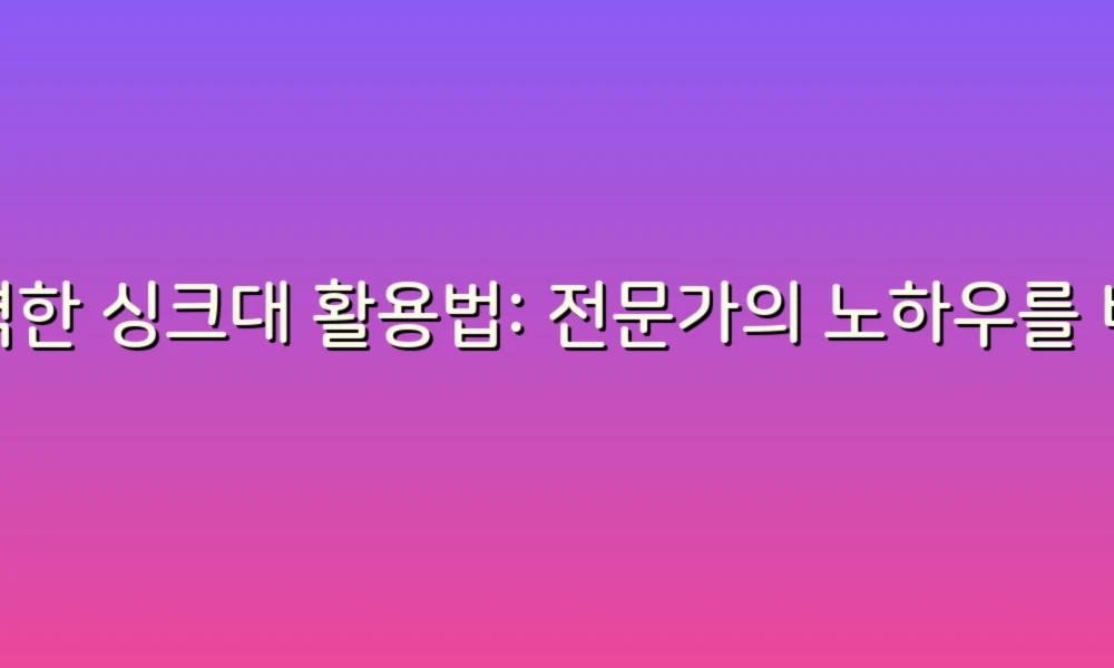 완벽한 싱크대 활용법: 전문가의 노하우를 비교해보자!