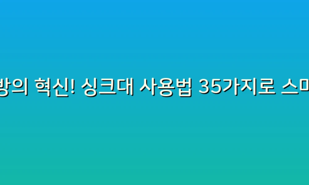 주방의 혁신! 싱크대 사용법 35가지로 스마트한 요리 생활 즐기기