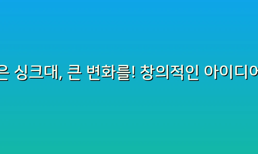 작은 싱크대, 큰 변화를! 창의적인 아이디어로 주방을 업그레이드해보세요
