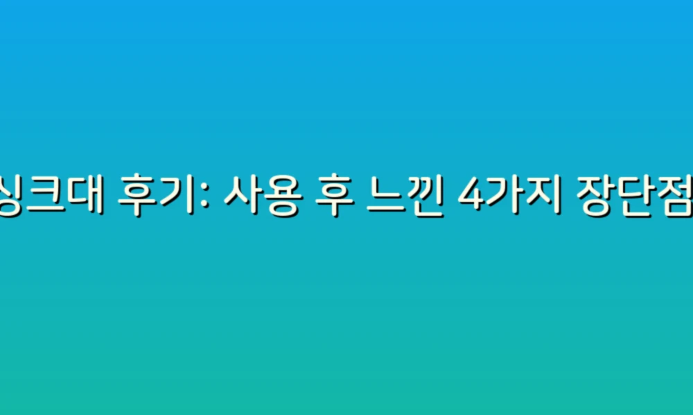 싱크대 후기: 사용 후 느낀 4가지 장단점!