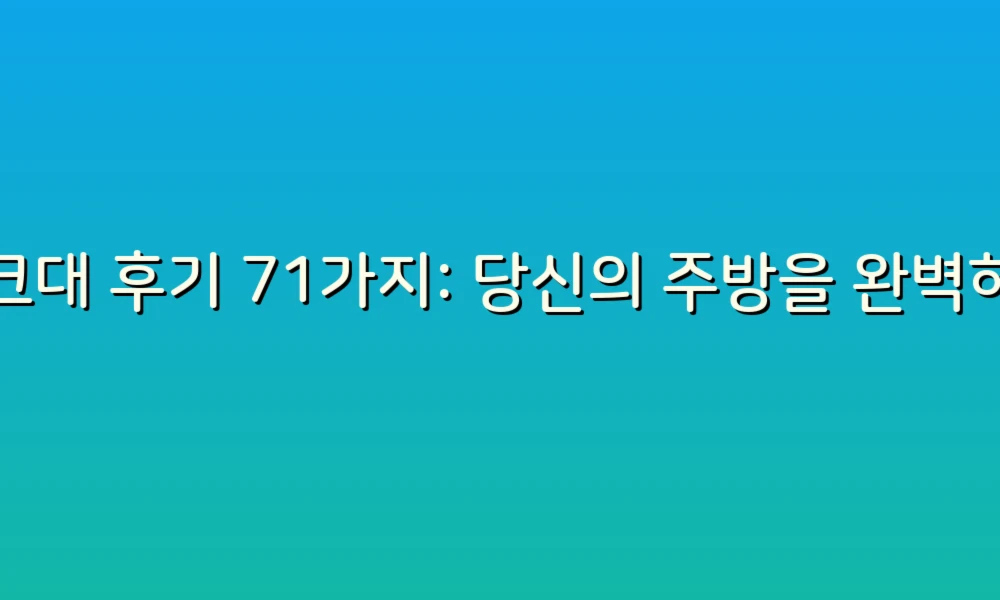 싱크대 후기 71가지: 당신의 주방을 완벽하게 바꿀 선택의 팁!