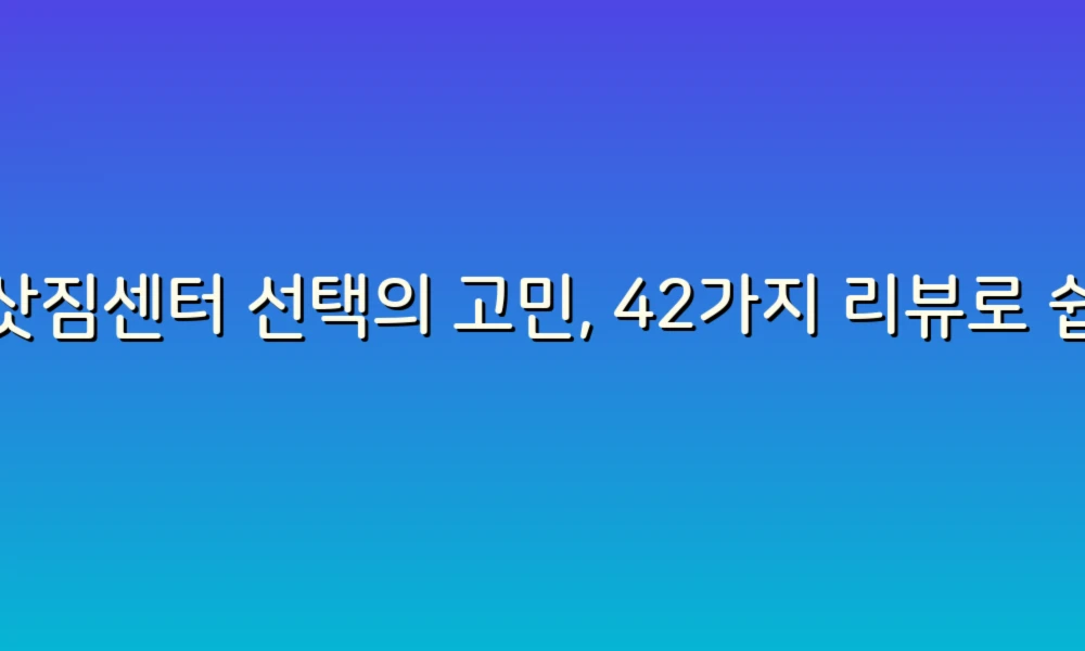 이삿짐센터 선택의 고민, 42가지 리뷰로 쉽게 해결하기!