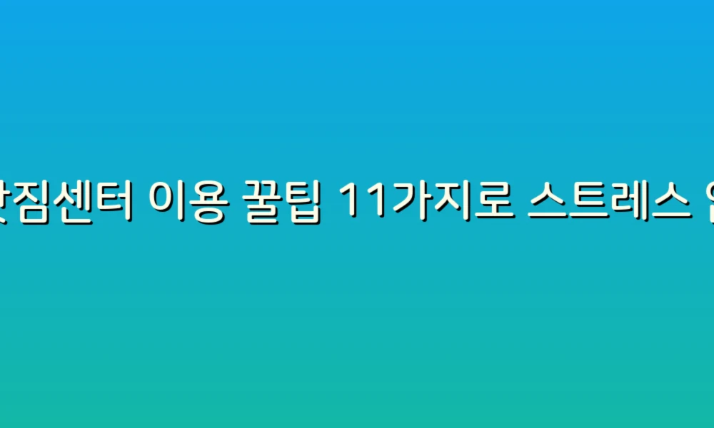 이삿짐센터 이용 꿀팁 11가지로 스트레스 없는 이사 준비하기!