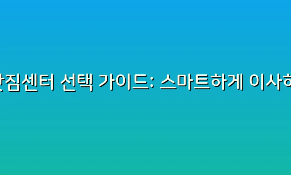 이삿짐센터 선택 가이드: 스마트하게 이사하는 법!
