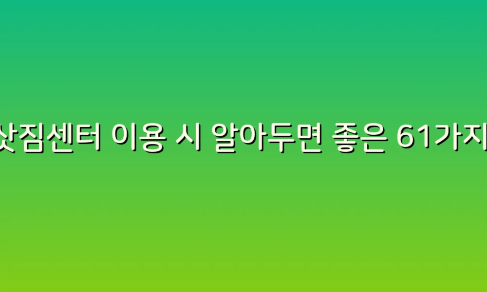 이삿짐센터 이용 시 알아두면 좋은 61가지 원인과 팁!