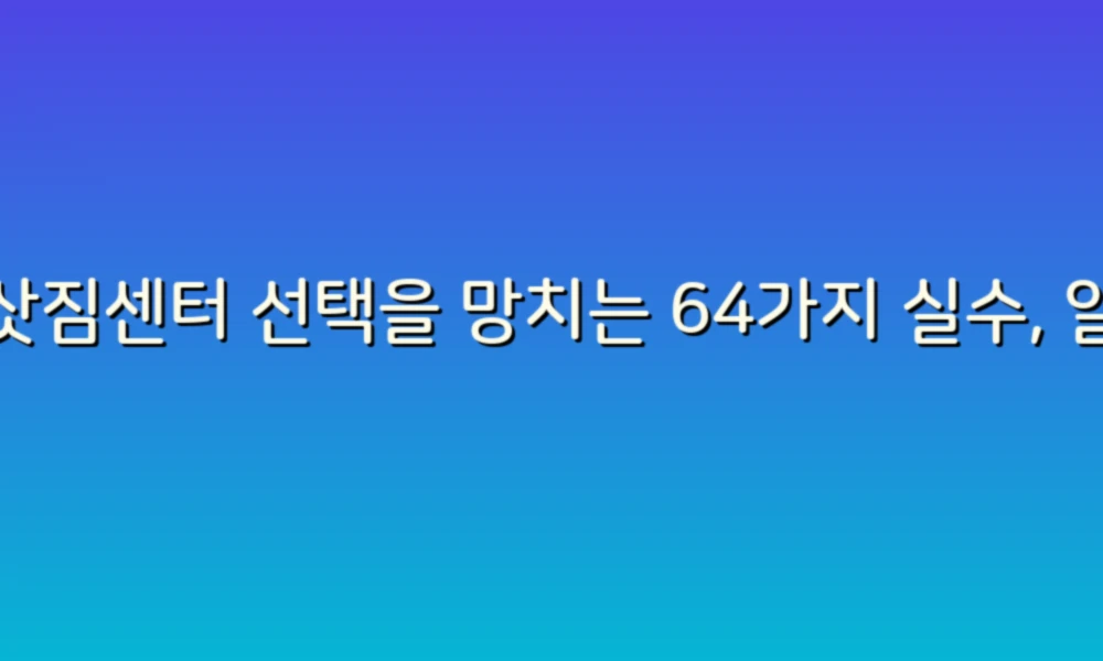 이삿짐센터 선택을 망치는 64가지 실수, 알고 가세요!