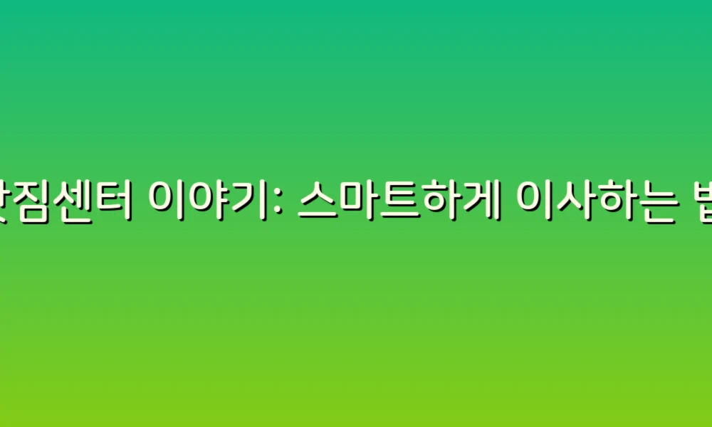 이삿짐센터 이야기: 스마트하게 이사하는 법과 꿀팁!