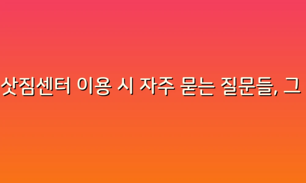 이삿짐센터 이용 시 자주 묻는 질문들, 그 이유를 알아보자!