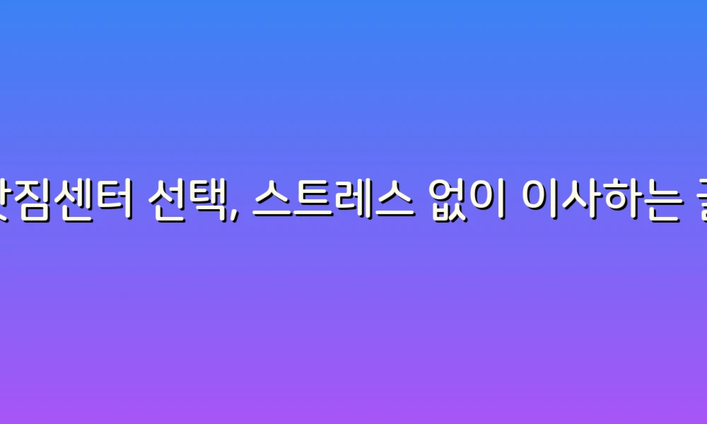 이삿짐센터 선택, 스트레스 없이 이사하는 꿀팁!