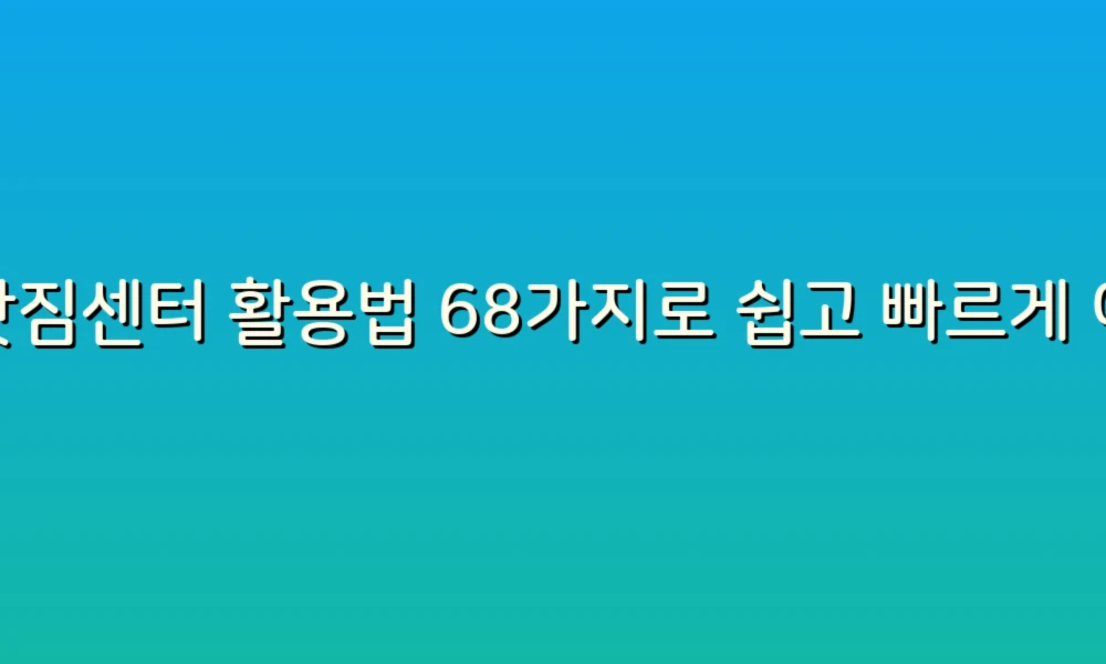 이삿짐센터 활용법 68가지로 쉽고 빠르게 이사하는 팁!