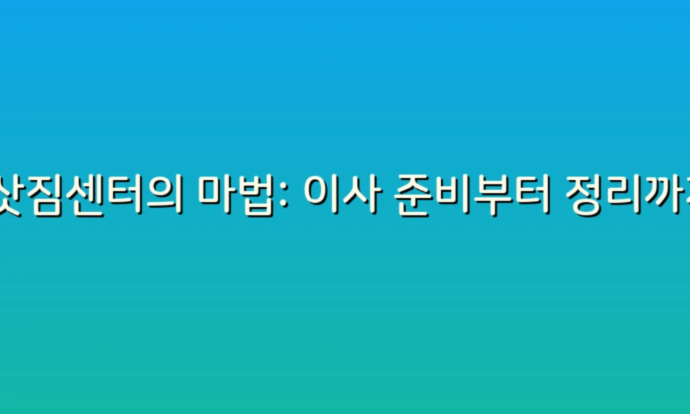 이삿짐센터의 마법: 이사 준비부터 정리까지, 삶을 편리하게 하는 100가지 효과!