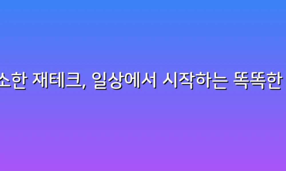 소소한 재테크, 일상에서 시작하는 똑똑한 돈 관리 비법!
