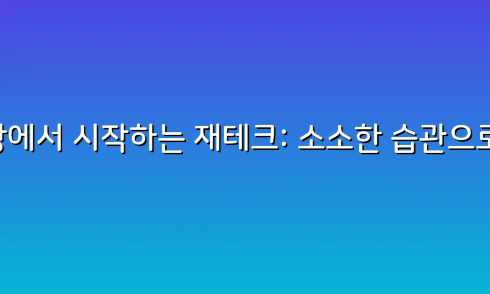 일상에서 시작하는 재테크: 소소한 습관으로 부자 되기!