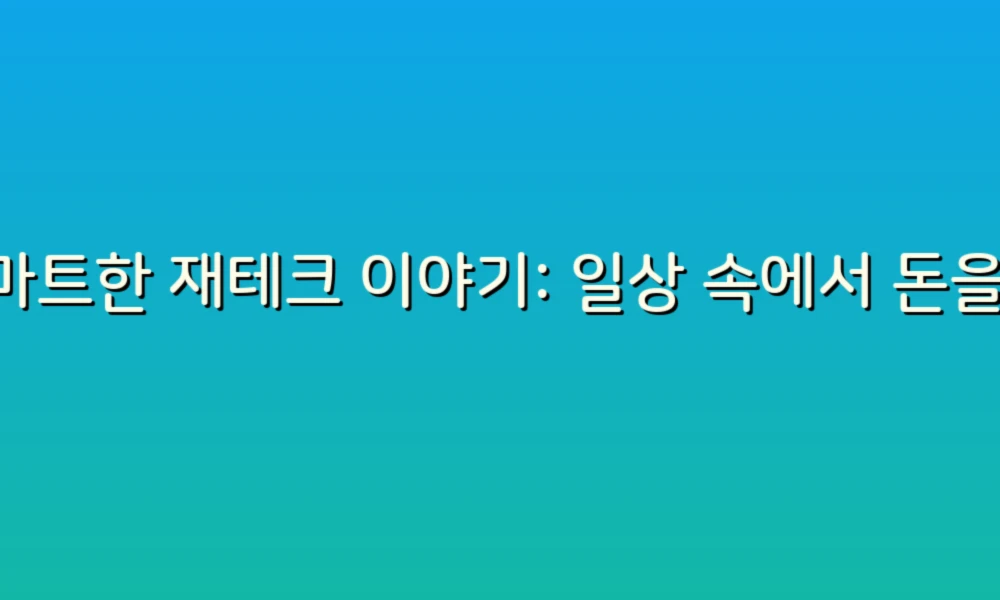스마트한 재테크 이야기: 일상 속에서 돈을 불리는 꿀팁!
