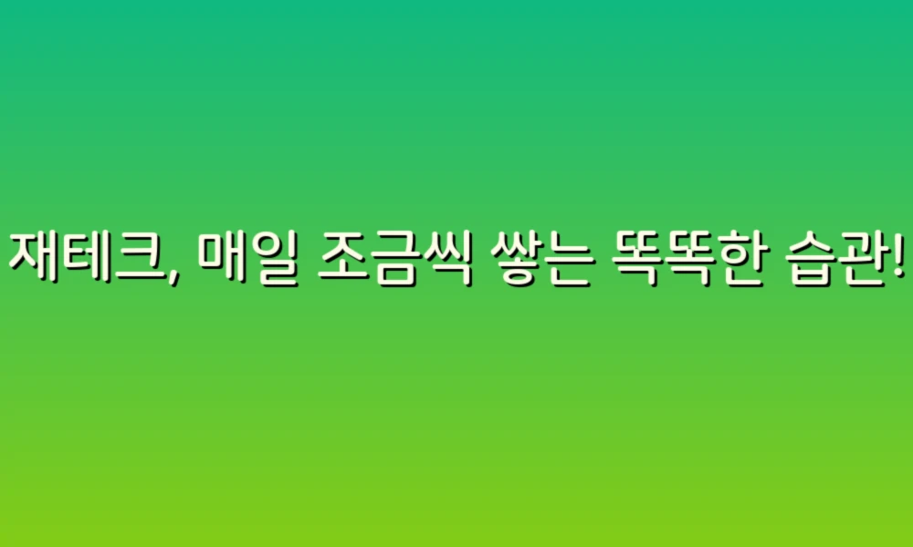 재테크, 매일 조금씩 쌓는 똑똑한 습관!